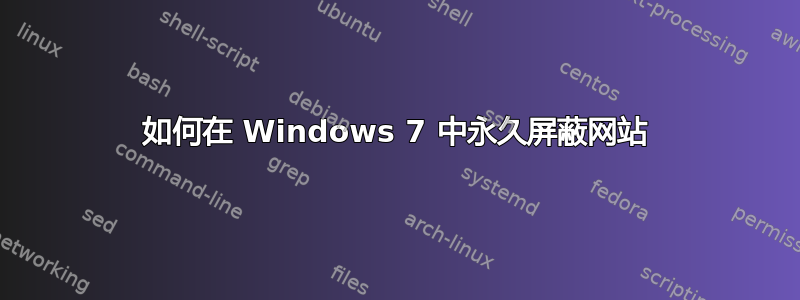 如何在 Windows 7 中永久屏蔽网站