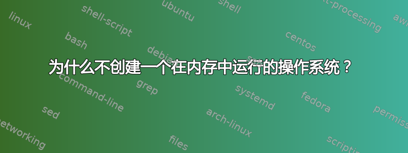 为什么不创建一个在内存中运行的操作系统？