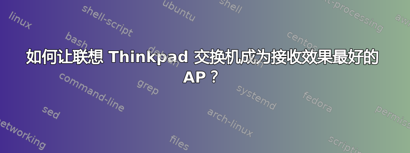 如何让联想 Thinkpad 交换机成为接收效果最好的 AP？