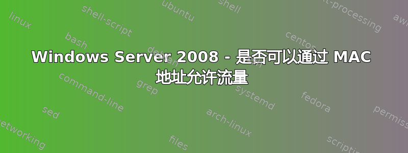 Windows Server 2008 - 是否可以通过 MAC 地址允许流量