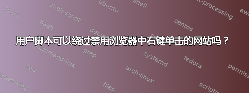 用户脚本可以绕过禁用浏览器中右键单击的网站吗？