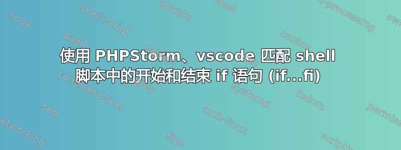 使用 PHPStorm、vscode 匹配 shell 脚本中的开始和结束 if 语句 (if.​​..fi)