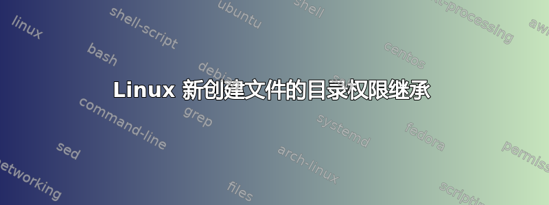 Linux 新创建文件的目录权限继承