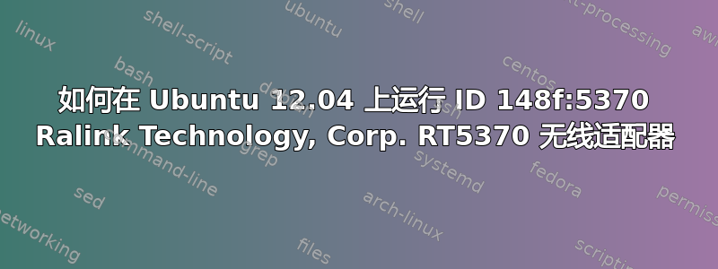 如何在 Ubuntu 12.04 上运行 ID 148f:5370 Ralink Technology, Corp. RT5370 无线适配器