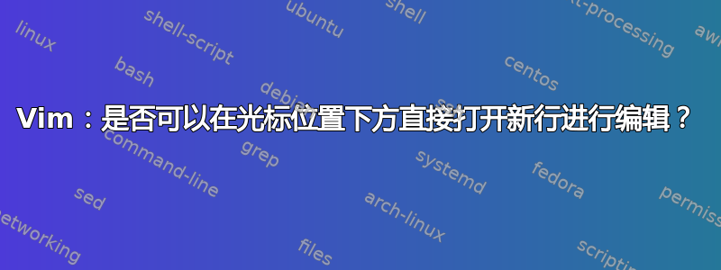 Vim：是否可以在光标位置下方直接打开新行进行编辑？