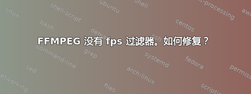 FFMPEG 没有 fps 过滤器。如何修复？