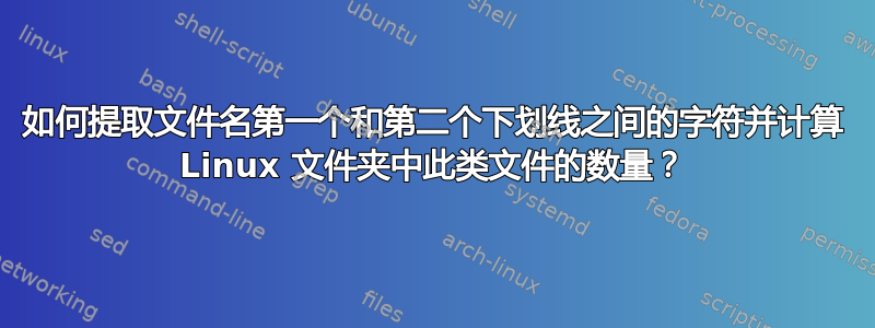 如何提取文件名第一个和第二个下划线之间的字符并计算 Linux 文件夹中此类文件的数量？