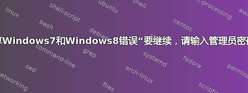 分享Windows7和Windows8错误“要继续，请输入管理员密码”