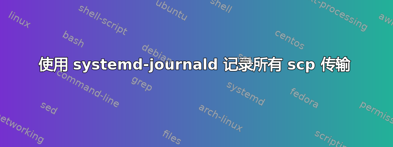 使用 systemd-journald 记录所有 scp 传输