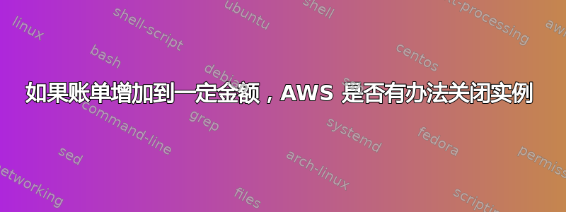 如果账单增加到一定金额，AWS 是否有办法关闭实例