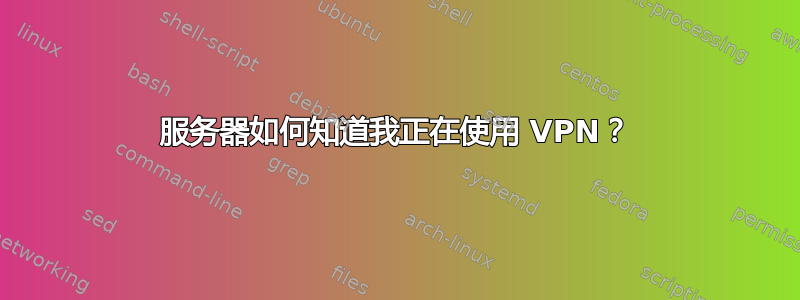 服务器如何知道我正在使用 VPN？