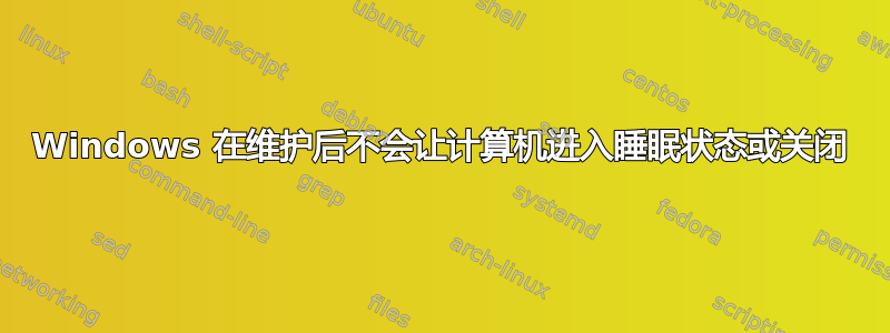 Windows 在维护后不会让计算机进入睡眠状态或关闭