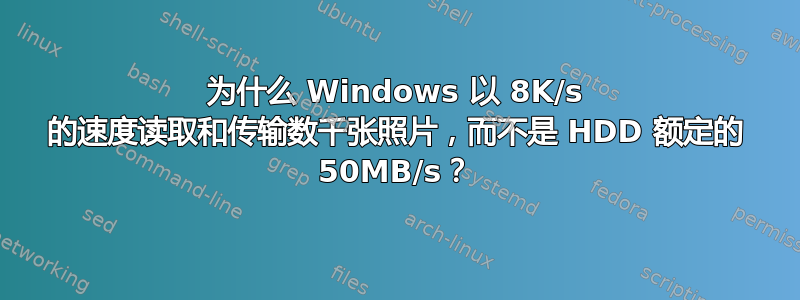 为什么 Windows 以 8K/s 的速度读取和传输数千张照片，而不是 HDD 额定的 50MB/s？