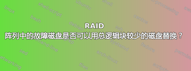 RAID 阵列中的故障磁盘是否可以用总逻辑块较少的磁盘替换？