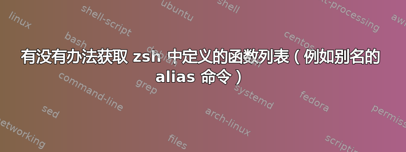 有没有办法获取 zsh 中定义的函数列表（例如别名的 alias 命令）