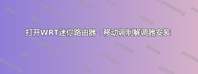 打开WRT迷你路由器：移动调制解调器安装