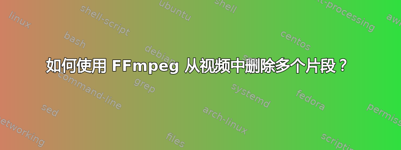 如何使用 FFmpeg 从视频中删除多个片段？