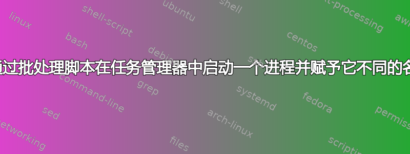 如何通过批处理脚本在任务管理器中启动一个进程并赋予它不同的名称？