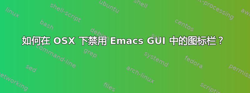 如何在 OSX 下禁用 Emacs GUI 中的图标栏？