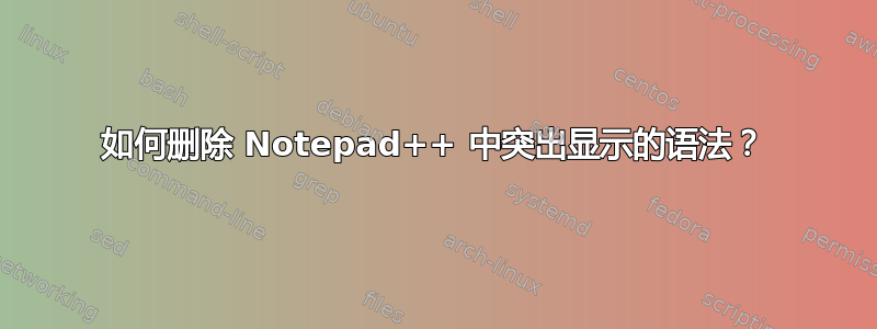 如何删除 Notepad++ 中突出显示的语法？