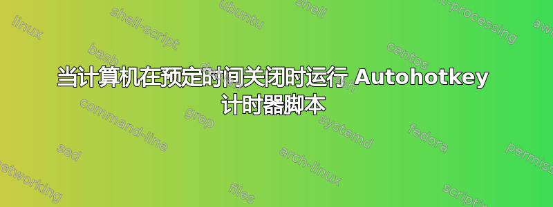 当计算机在预定时间关闭时运行 Autohotkey 计时器脚本