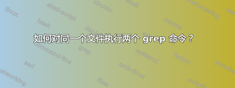 如何对同一个文件执行两个 grep 命令？ 