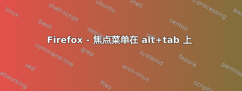 Firefox - 焦点菜单在 alt+tab 上