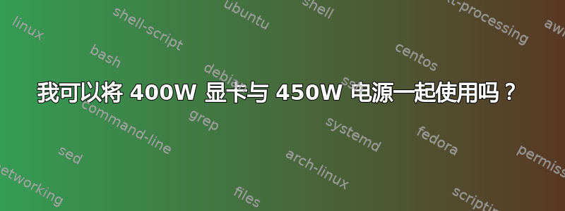 我可以将 400W 显卡与 450W 电源一起使用吗？