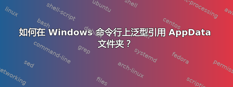 如何在 Windows 命令行上泛型引用 AppData 文件夹？