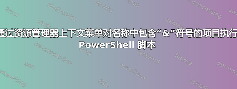 通过资源管理器上下文菜单对名称中包含“&”符号的项目执行 PowerShell 脚本