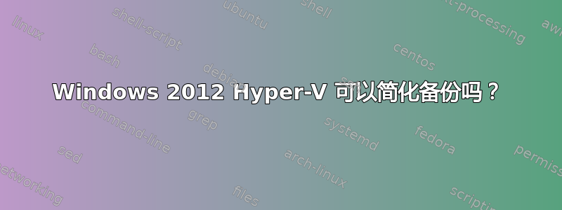 Windows 2012 Hyper-V 可以简​​化备份吗？