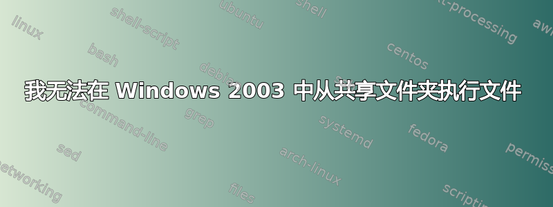 我无法在 Windows 2003 中从共享文件夹执行文件