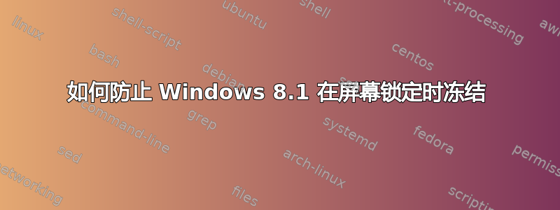 如何防止 Windows 8.1 在屏幕锁定时冻结