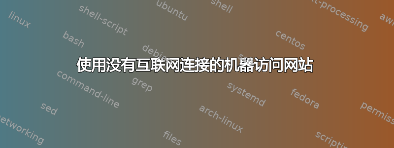 使用没有互联网连接的机器访问网站