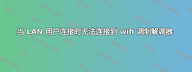 当 LAN 用户连接时无法连接到 wifi 调制解调器