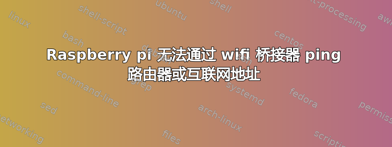 Raspberry pi 无法通过 wifi 桥接器 ping 路由器或互联网地址