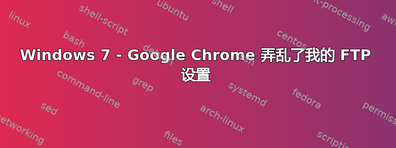 Windows 7 - Google Chrome 弄乱了我的 FTP 设置