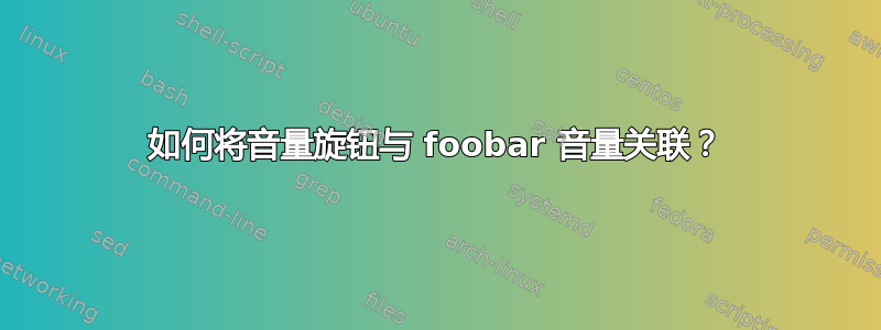 如何将音量旋钮与 foobar 音量关联？