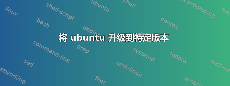 将 ubuntu 升级到特定版本