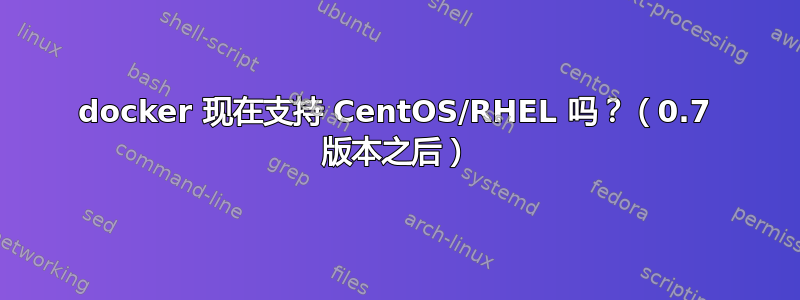 docker 现在支持 CentOS/RHEL 吗？（0.7 版本之后）