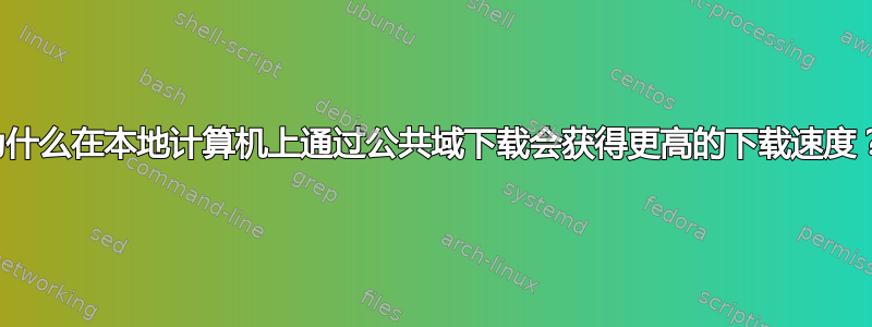 为什么在本地计算机上通过公共域下载会获得更高的下载速度？