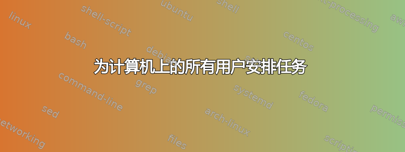 为计算机上的所有用户安排任务