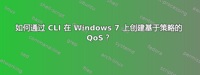 如何通过 CLI 在 Windows 7 上创建基于策略的 QoS？