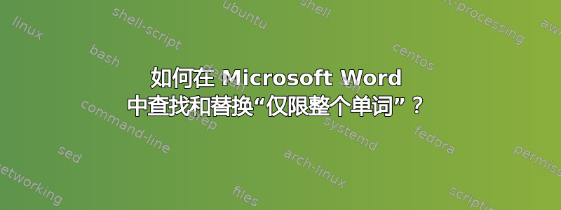 如何在 Microsoft Word 中查找和替换“仅限整个单词”？