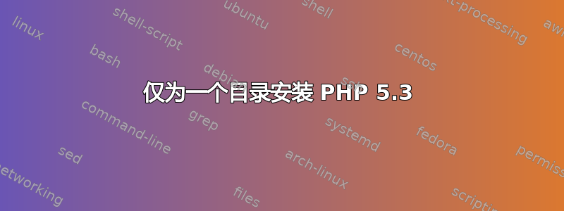 仅为一个目录安装 PHP 5.3