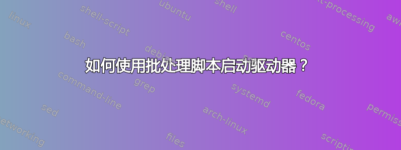 如何使用批处理脚本启动驱动器？