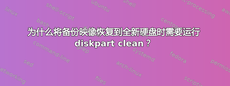 为什么将备份映像恢复到全新硬盘时需要运行 diskpart clean？