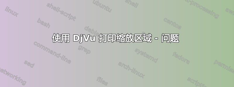 使用 DjVu 打印缩放区域 - 问题