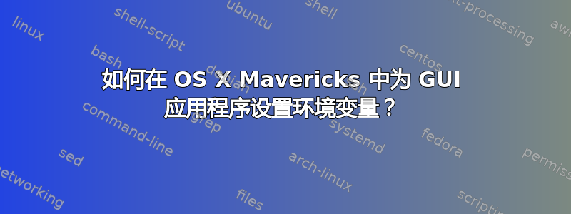 如何在 OS X Mavericks 中为 GUI 应用程序设置环境变量？