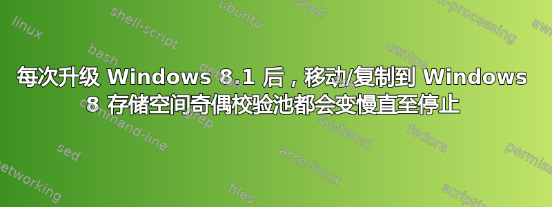 每次升级 Windows 8.1 后，移动/复制到 Windows 8 存储空间奇偶校验池都会变慢直至停止